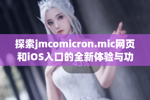 探索jmcomicron.mic网页和iOS入口的全新体验与功能介绍