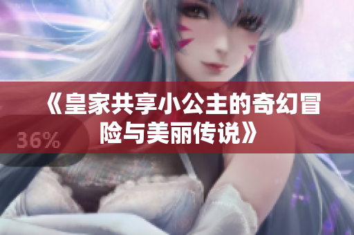 《皇家共享小公主的奇幻冒险与美丽传说》