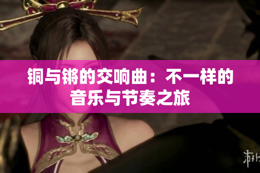 铜与锵的交响曲：不一样的音乐与节奏之旅