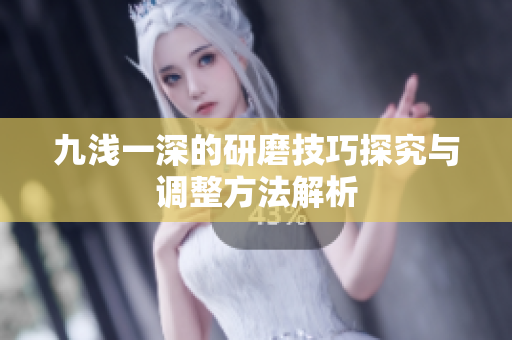 九浅一深的研磨技巧探究与调整方法解析