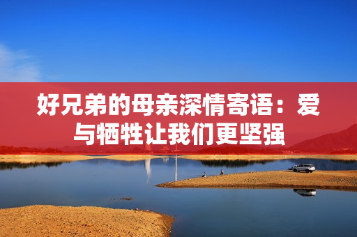 好兄弟的母亲深情寄语：爱与牺牲让我们更坚强