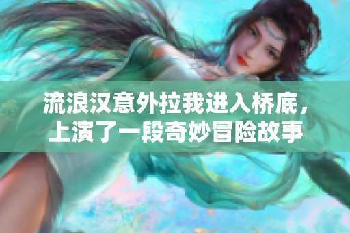 流浪汉意外拉我进入桥底，上演了一段奇妙冒险故事
