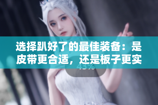 选择趴好了的最佳装备：是皮带更合适，还是板子更实用？