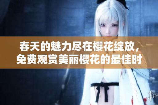 春天的魅力尽在樱花绽放，免费观赏美丽樱花的最佳时机