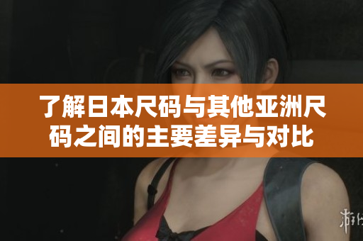 了解日本尺码与其他亚洲尺码之间的主要差异与对比