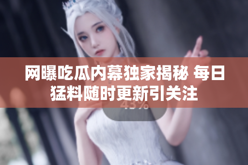 网曝吃瓜内幕独家揭秘 每日猛料随时更新引关注