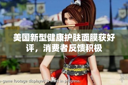 美国新型健康护肤面膜获好评，消费者反馈积极
