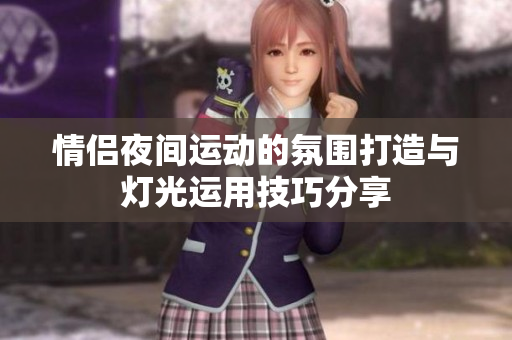 情侣夜间运动的氛围打造与灯光运用技巧分享
