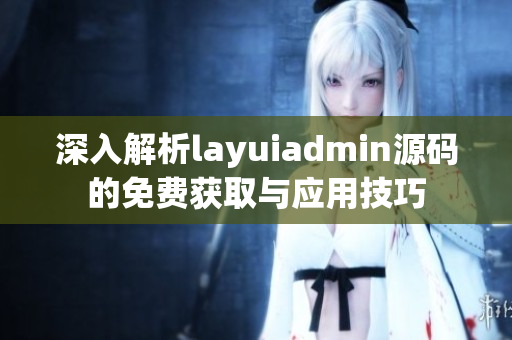 深入解析layuiadmin源码的免费获取与应用技巧