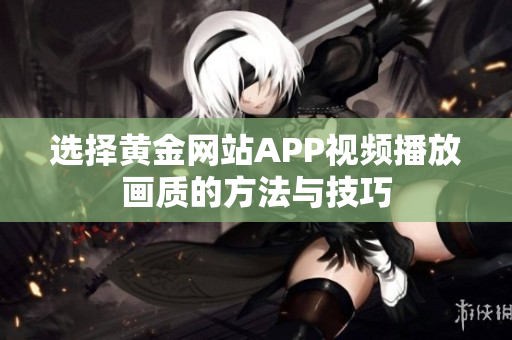 选择黄金网站APP视频播放画质的方法与技巧