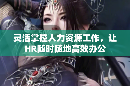 灵活掌控人力资源工作，让HR随时随地高效办公