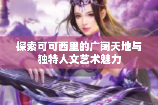 探索可可西里的广阔天地与独特人文艺术魅力