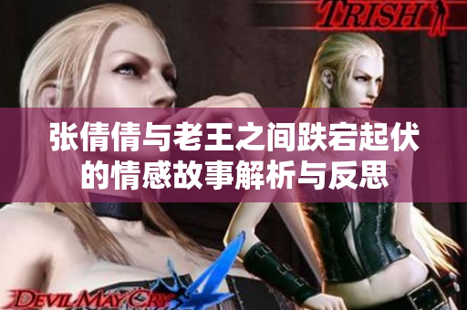 张倩倩与老王之间跌宕起伏的情感故事解析与反思
