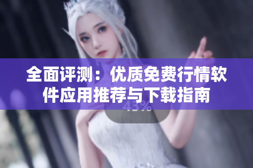全面评测：优质免费行情软件应用推荐与下载指南