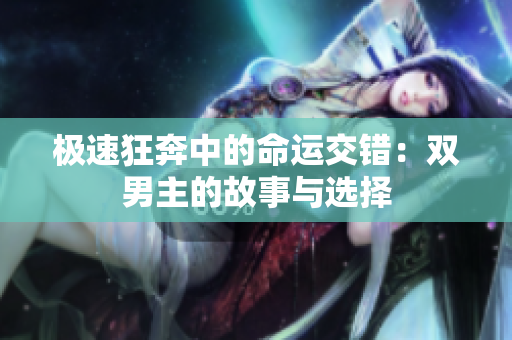 极速狂奔中的命运交错：双男主的故事与选择
