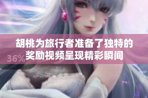 胡桃为旅行者准备了独特的奖励视频呈现精彩瞬间