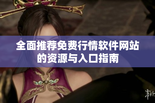 全面推荐免费行情软件网站的资源与入口指南