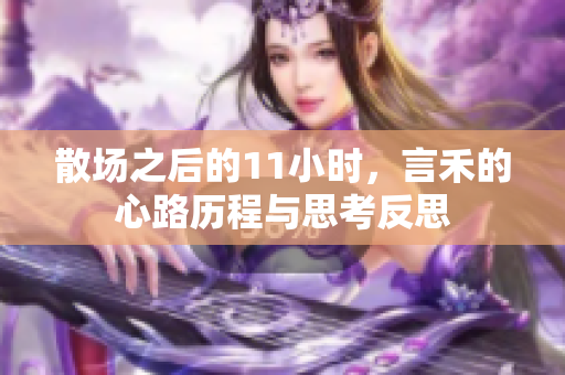 散场之后的11小时，言禾的心路历程与思考反思