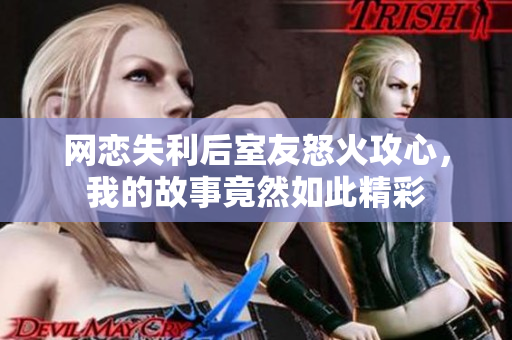 网恋失利后室友怒火攻心，我的故事竟然如此精彩