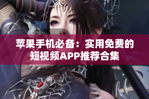 苹果手机必备：实用免费的短视频APP推荐合集