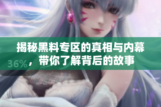 揭秘黑料专区的真相与内幕，带你了解背后的故事