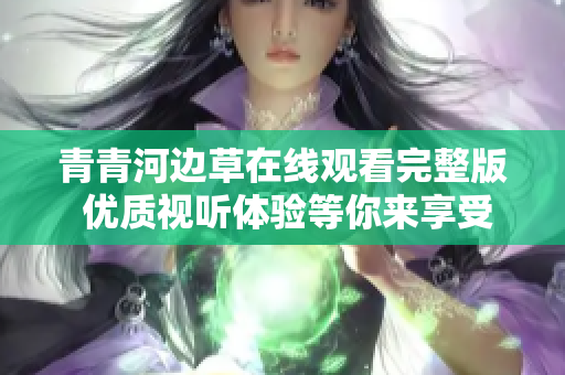 青青河边草在线观看完整版 优质视听体验等你来享受