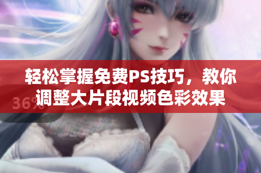 轻松掌握免费PS技巧，教你调整大片段视频色彩效果