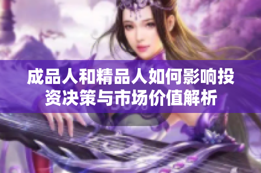 成品人和精品人如何影响投资决策与市场价值解析