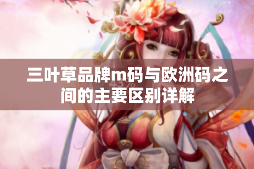 三叶草品牌m码与欧洲码之间的主要区别详解