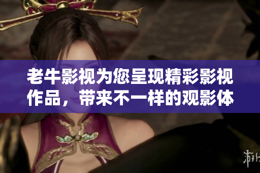 老牛影视为您呈现精彩影视作品，带来不一样的观影体验