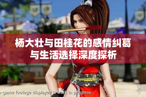 杨大壮与田桂花的感情纠葛与生活选择深度探析