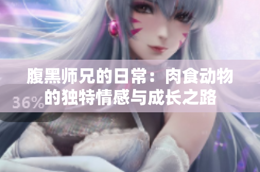 腹黑师兄的日常：肉食动物的独特情感与成长之路
