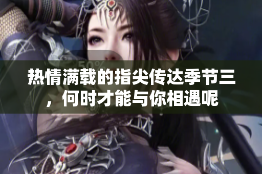 热情满载的指尖传达季节三，何时才能与你相遇呢