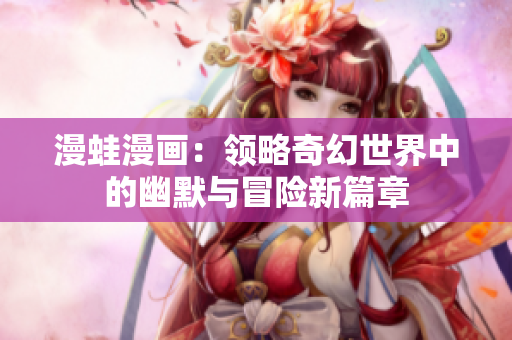 漫蛙漫画：领略奇幻世界中的幽默与冒险新篇章