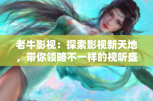 老牛影视：探索影视新天地，带你领略不一样的视听盛宴