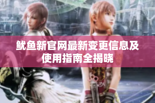 鱿鱼新官网最新变更信息及使用指南全揭晓