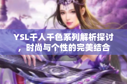 YSL千人千色系列解析探讨，时尚与个性的完美结合