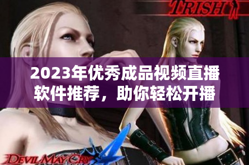 2023年优秀成品视频直播软件推荐，助你轻松开播