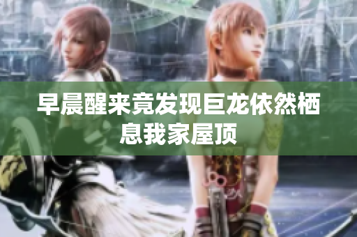 早晨醒来竟发现巨龙依然栖息我家屋顶
