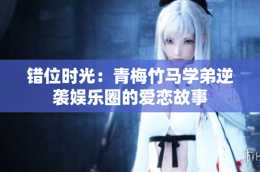 错位时光：青梅竹马学弟逆袭娱乐圈的爱恋故事