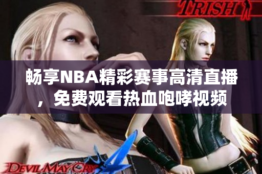 畅享NBA精彩赛事高清直播，免费观看热血咆哮视频