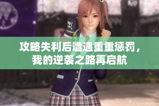 攻略失利后遭遇重重惩罚，我的逆袭之路再启航