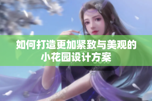 如何打造更加紧致与美观的小花园设计方案