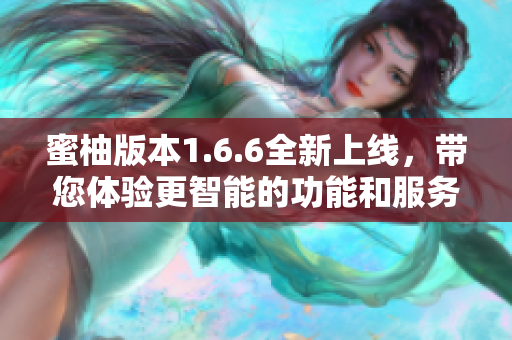 蜜柚版本1.6.6全新上线，带您体验更智能的功能和服务