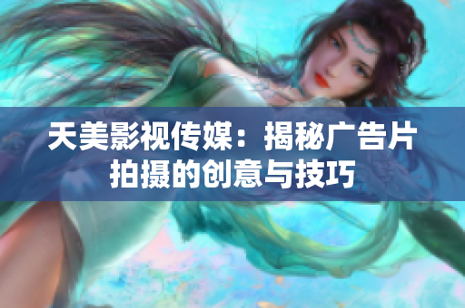 天美影视传媒：揭秘广告片拍摄的创意与技巧