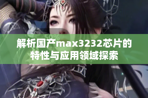 解析国产max3232芯片的特性与应用领域探索