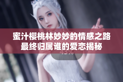 蜜汁樱桃林妙妙的情感之路最终归属谁的爱恋揭秘