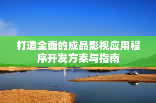 打造全面的成品影视应用程序开发方案与指南