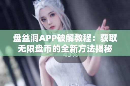 盘丝洞APP破解教程：获取无限盘币的全新方法揭秘