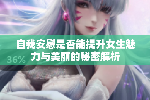 自我安慰是否能提升女生魅力与美丽的秘密解析